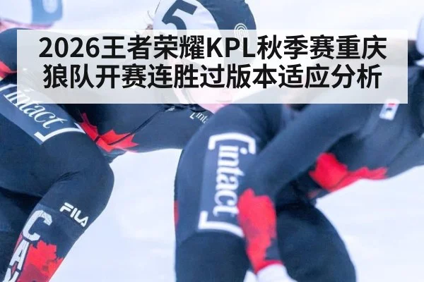 2026王者荣耀KPL秋季赛重庆狼队开赛连胜过版本适应分析