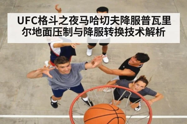 UFC格斗之夜马哈切夫降服普瓦里尔地面压制与降服转换技术解析