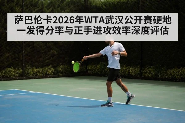 萨巴伦卡2026年WTA武汉公开赛硬地一发得分率与正手进攻效率深度评估