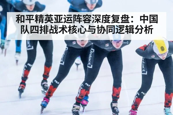 和平精英亚运阵容深度复盘：中国队四排战术核心与协同逻辑分析