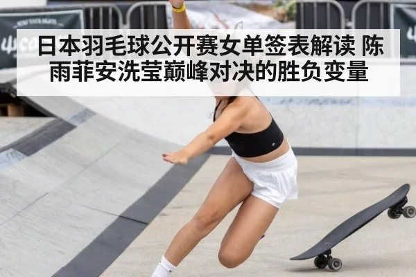 日本羽毛球公开赛女单签表解读 陈雨菲安洗莹巅峰对决的胜负变量