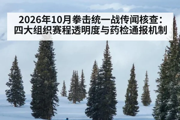 2026年10月拳击统一战传闻核查：四大组织赛程透明度与药检通报机制